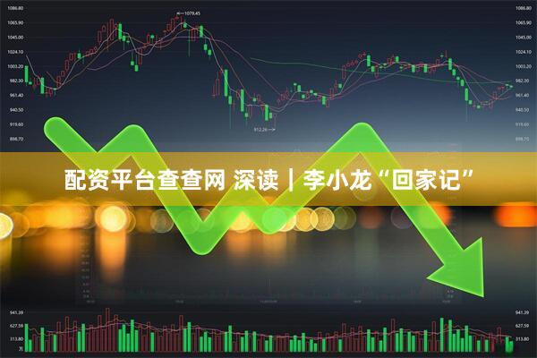 配资平台查查网 深读｜李小龙“回家记”