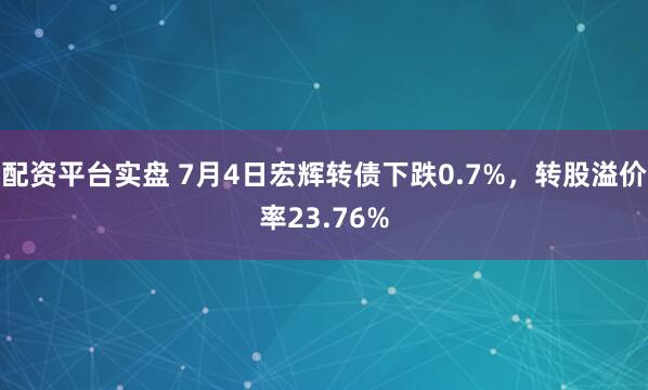 配资平台实盘 7月4日宏辉转债下跌0.7%，转股溢价率23.76%