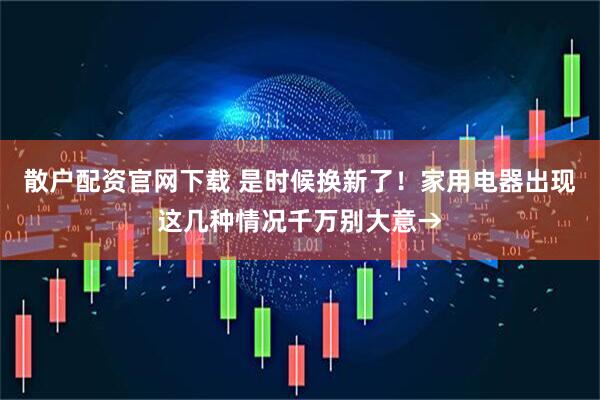 散户配资官网下载 是时候换新了！家用电器出现这几种情况千万别大意→