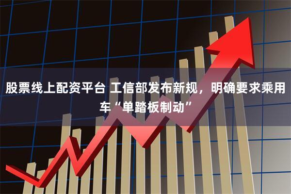 股票线上配资平台 工信部发布新规，明确要求乘用车“单踏板制动”
